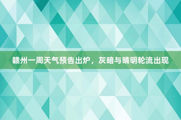 赣州一周天气预告出炉，灰暗与晴明轮流出现