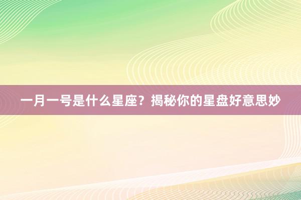 一月一号是什么星座？揭秘你的星盘好意思妙