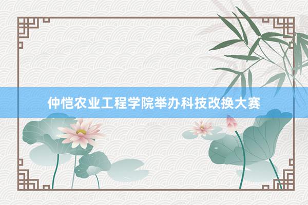 仲恺农业工程学院举办科技改换大赛