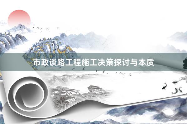 市政谈路工程施工决策探讨与本质