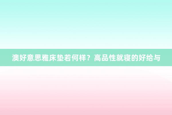 澳好意思雅床垫若何样？高品性就寝的好给与