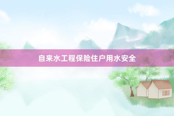 自来水工程保险住户用水安全